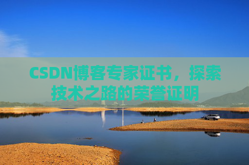 CSDN博客专家证书,探索技术之路的荣誉证明 CSDN博客专家证书,探索技术之路的荣誉证明